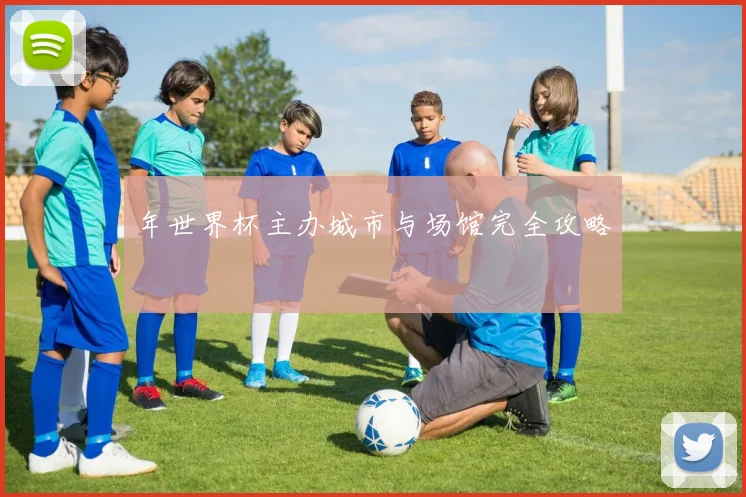 年世界杯主办城市与场馆完全攻略