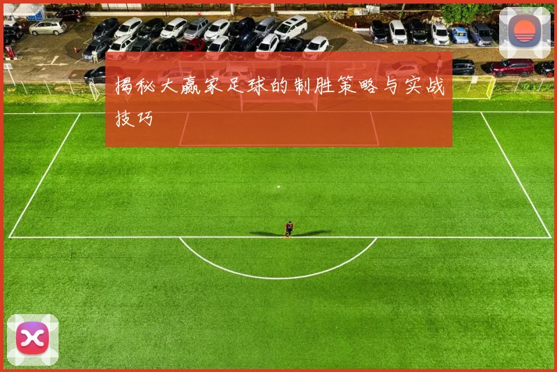 揭秘大赢家足球的制胜策略与实战技巧