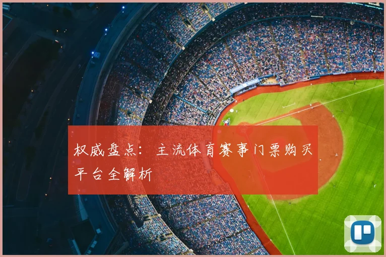 权威盘点：主流体育赛事门票购买平台全解析