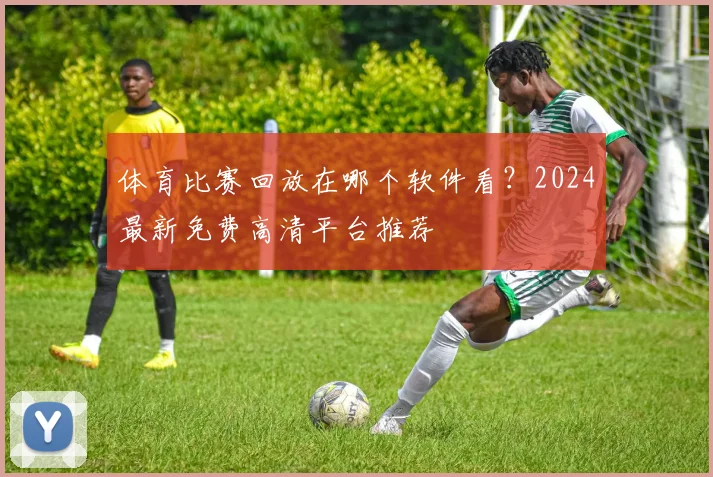 体育比赛回放在哪个软件看?2024最新免费高清平台推荐